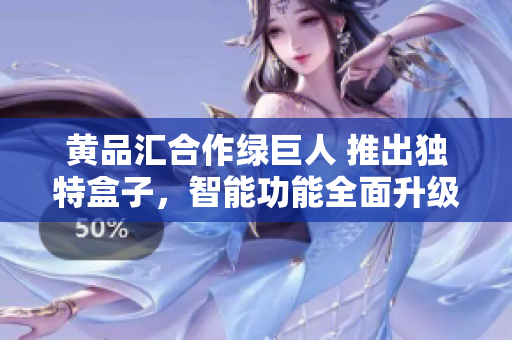 黃品匯合作綠巨人 推出獨(dú)特盒子，智能功能全面升級(jí)