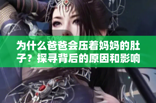 為什么爸爸會(huì)壓著媽媽的肚子？探尋背后的原因和影響
