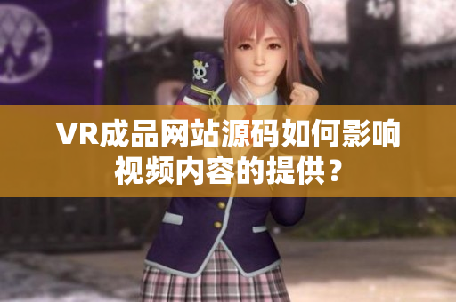 VR成品網(wǎng)站源碼如何影響視頻內(nèi)容的提供？