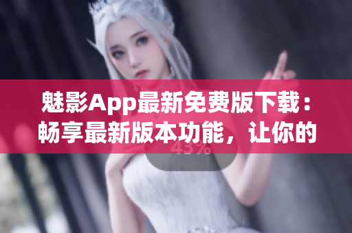 魅影App最新免費(fèi)版下載：暢享最新版本功能，讓你的手機(jī)更具影音魅力