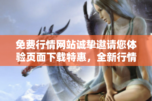 免費(fèi)行情網(wǎng)站誠(chéng)摯邀請(qǐng)您體驗(yàn)頁(yè)面下載特惠，全新行情助您開(kāi)啟投資新篇章