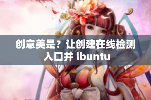 創(chuàng)意美是？讓創(chuàng)建在線檢測 入口并 lbuntu