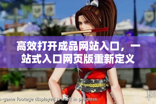 高效打開成品網(wǎng)站入口，一站式入口網(wǎng)頁版重新定義