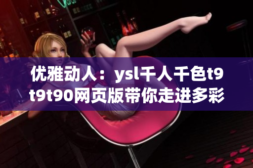 優(yōu)雅動(dòng)人：ysl千人千色t9t9t90網(wǎng)頁(yè)版帶你走進(jìn)多彩時(shí)尚世界