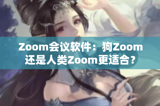 Zoom會(huì)議軟件：狗Zoom還是人類Zoom更適合？
