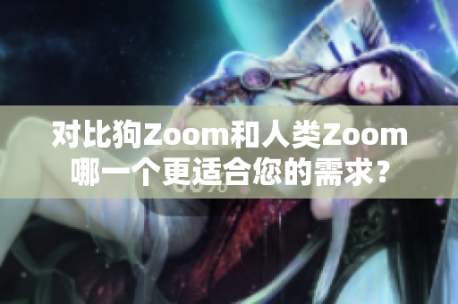 對比狗Zoom和人類Zoom哪一個更適合您的需求？