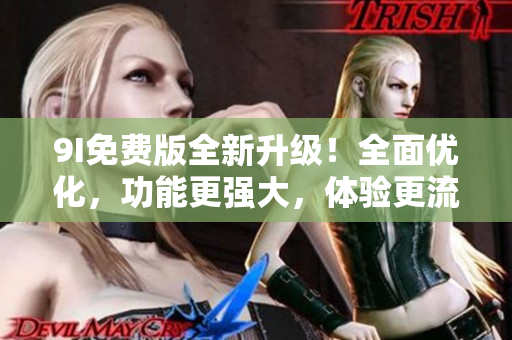 9I免費版全新升級！全面優(yōu)化，功能更強大，體驗更流暢
