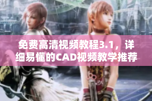 免費高清視頻教程3.1，詳細易懂的CAD視頻教學推薦