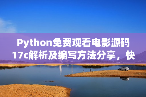Python免費(fèi)觀看電影源碼17c解析及編寫方法分享，快來(lái)學(xué)習(xí)獲取電影資源!