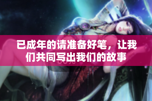 已成年的請準(zhǔn)備好筆，讓我們共同寫出我們的故事