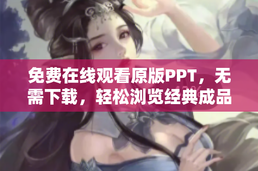 免費在線觀看原版PPT，無需下載，輕松瀏覽經(jīng)典成品PPT網(wǎng)站