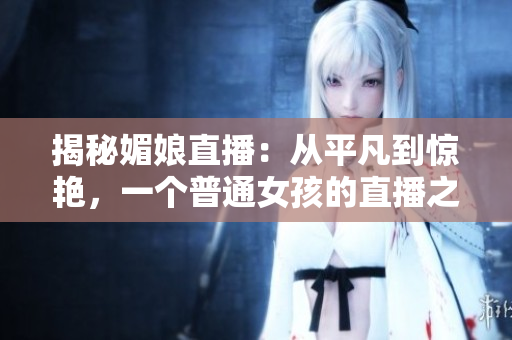揭秘媚娘直播：從平凡到驚艷，一個(gè)普通女孩的直播之路