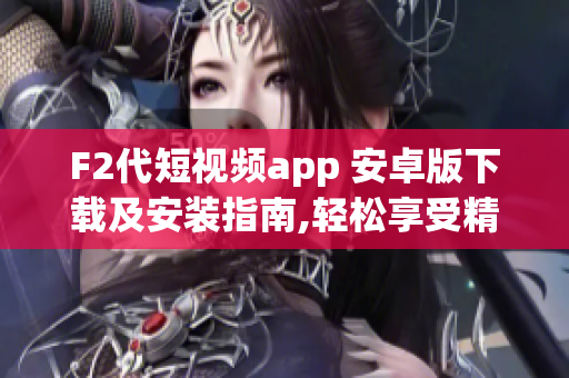 F2代短視頻app 安卓版下載及安裝指南,輕松享受精彩內(nèi)容!