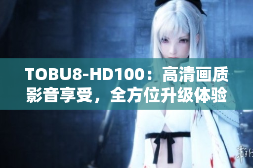 TOBU8-HD100：高清畫質(zhì)影音享受，全方位升級體驗