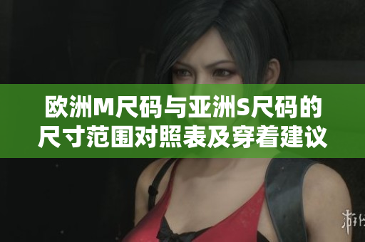 歐洲M尺碼與亞洲S尺碼的尺寸范圍對照表及穿著建議
