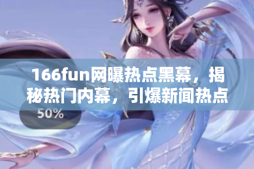 166fun網(wǎng)曝?zé)狳c(diǎn)黑幕，揭秘?zé)衢T內(nèi)幕，引爆新聞熱點(diǎn)