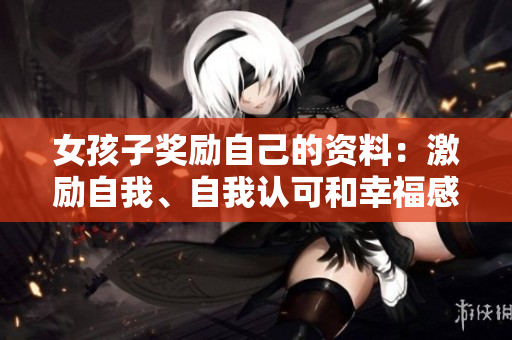 女孩子獎(jiǎng)勵(lì)自己的資料：激勵(lì)自我、自我認(rèn)可和幸福感的重要性