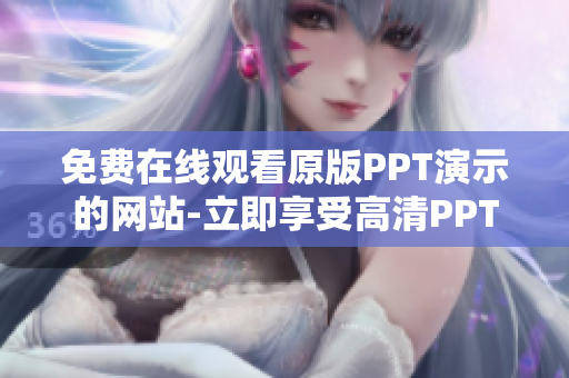 免費(fèi)在線觀看原版PPT演示的網(wǎng)站-立即享受高清PPT展示，輕松獲取海量模板和靈感