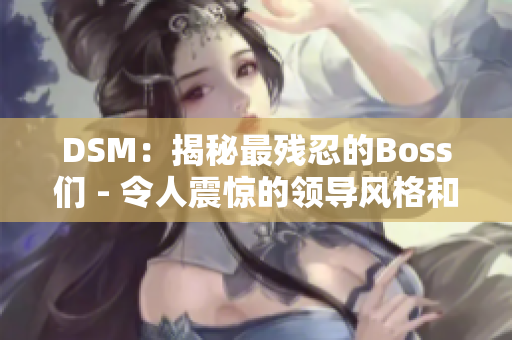 DSM：揭秘最殘忍的Boss們 - 令人震驚的領(lǐng)導(dǎo)風(fēng)格和行為管理揭秘