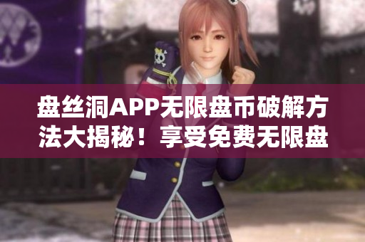 盤絲洞APP無限盤幣破解方法大揭秘！享受免費(fèi)無限盤幣的全新途徑！