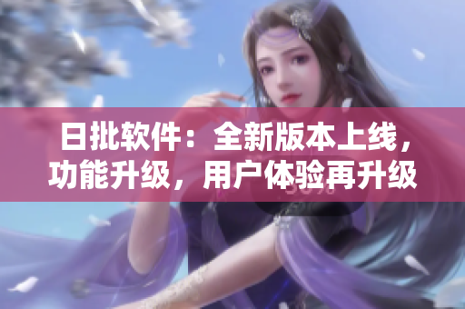 日批軟件：全新版本上線，功能升級(jí)，用戶體驗(yàn)再升級(jí)