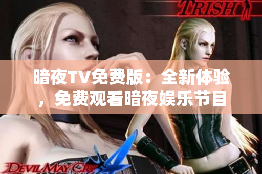 暗夜TV免費(fèi)版：全新體驗(yàn)，免費(fèi)觀看暗夜娛樂節(jié)目