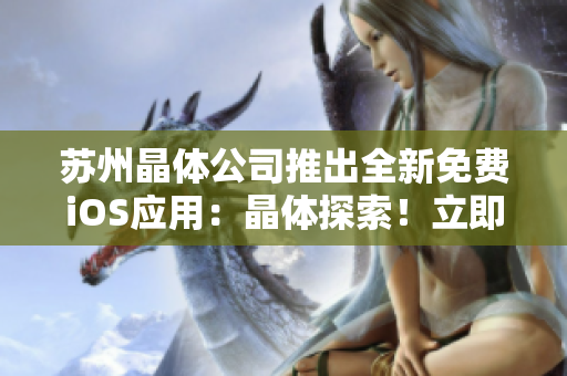 蘇州晶體公司推出全新免費(fèi)iOS應(yīng)用：晶體探索！立即體驗(yàn)科技之美，解鎖無限可能！