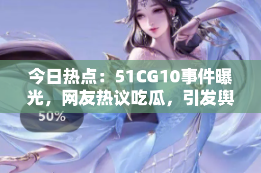 今日熱點(diǎn)：51CG10事件曝光，網(wǎng)友熱議吃瓜，引發(fā)輿論關(guān)注