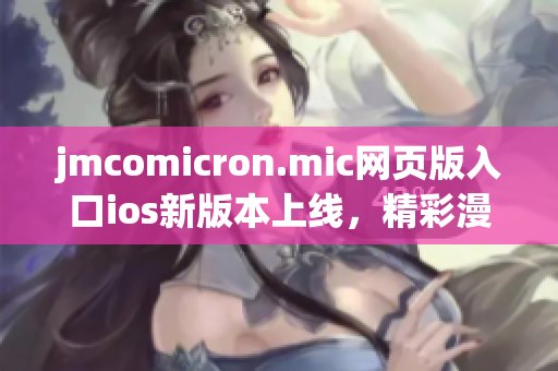 jmcomicron.mic網(wǎng)頁(yè)版入口ios新版本上線，精彩漫畫任你暢享