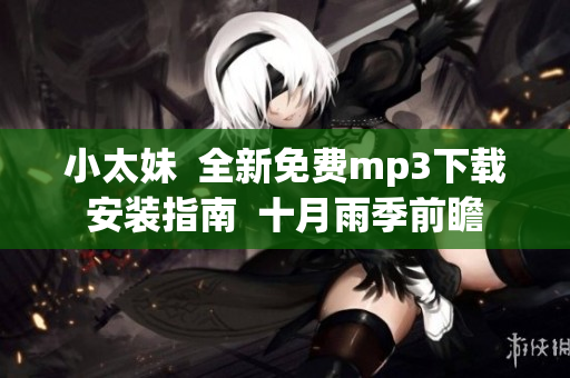 小太妹  全新免費(fèi)mp3下載安裝指南  十月雨季前瞻