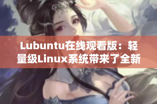 Lubuntu在線觀看版：輕量級Linux系統(tǒng)帶來了全新的在線視頻體驗