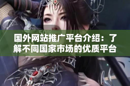 國(guó)外網(wǎng)站推廣平臺(tái)介紹：了解不同國(guó)家市場(chǎng)的優(yōu)質(zhì)平臺(tái)