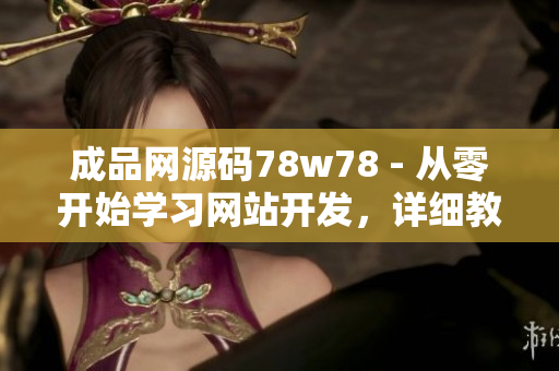 成品網(wǎng)源碼78w78 - 從零開(kāi)始學(xué)習(xí)網(wǎng)站開(kāi)發(fā)，詳細(xì)教程與實(shí)例代碼