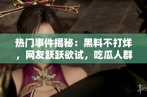 熱門事件揭秘：黑料不打烊，網(wǎng)友躍躍欲試，吃瓜人群如火如荼