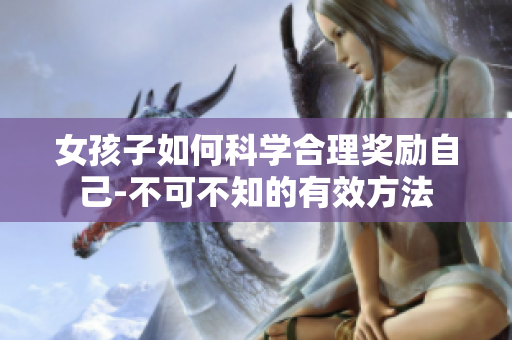 女孩子如何科學(xué)合理獎(jiǎng)勵(lì)自己-不可不知的有效方法