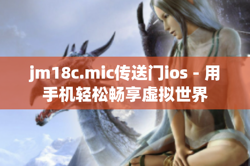 jm18c.mic傳送門ios - 用手機(jī)輕松暢享虛擬世界