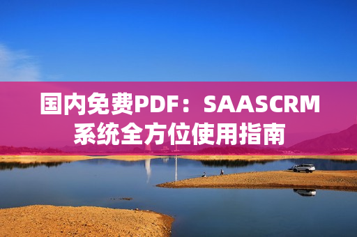 國內(nèi)免費(fèi)PDF：SAASCRM系統(tǒng)全方位使用指南