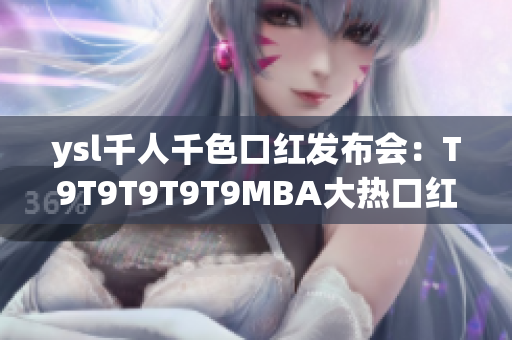 ysl千人千色口紅發(fā)布會：T9T9T9T9T9MBA大熱口紅魅力無限