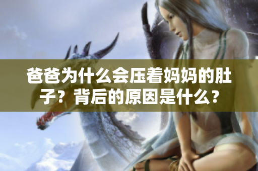 爸爸為什么會壓著媽媽的肚子？背后的原因是什么？