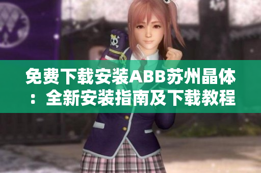 免費下載安裝ABB蘇州晶體：全新安裝指南及下載教程