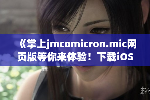 《掌上jmcomicron.mic網(wǎng)頁(yè)版等你來(lái)體驗(yàn)！下載iOS客戶端，輕松暢游漫畫世界》