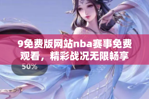 9免費(fèi)版網(wǎng)站nba賽事免費(fèi)觀看，精彩戰(zhàn)況無限暢享
