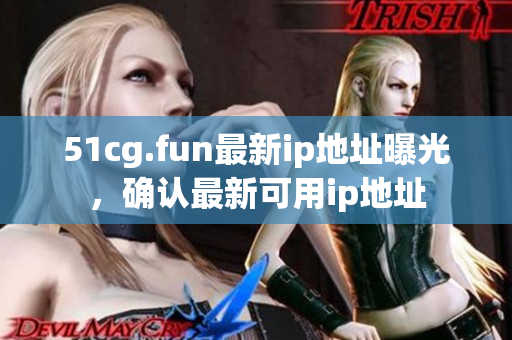 51cg.fun最新ip地址曝光，確認最新可用ip地址
