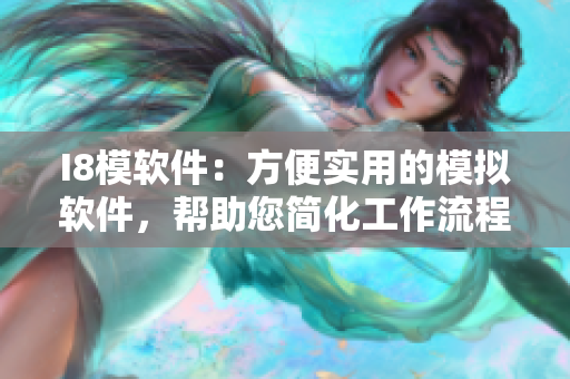 I8模軟件：方便實用的模擬軟件，幫助您簡化工作流程