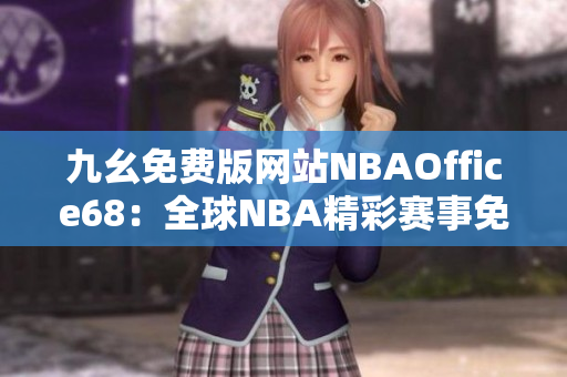 九幺免費版網(wǎng)站NBAOffice68：全球NBA精彩賽事免費直播平臺
