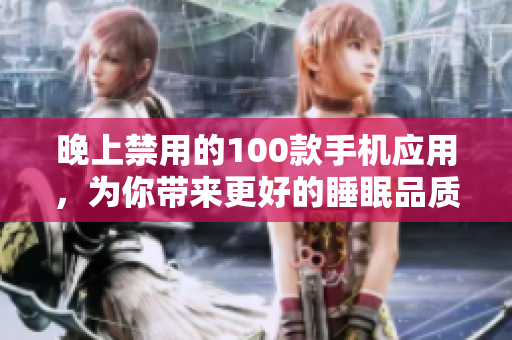 晚上禁用的100款手機應用，為你帶來更好的睡眠品質(zhì)