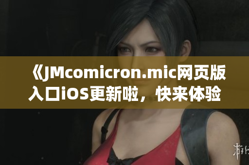 《JMcomicron.mic網(wǎng)頁版入口iOS更新啦，快來體驗最新版本吧！》
