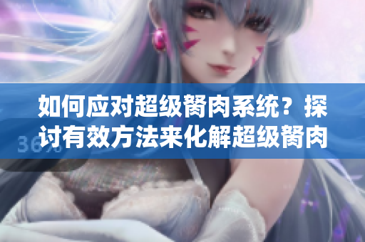 如何應(yīng)對超級胬肉系統(tǒng)？探討有效方法來化解超級胬肉系統(tǒng)的困擾