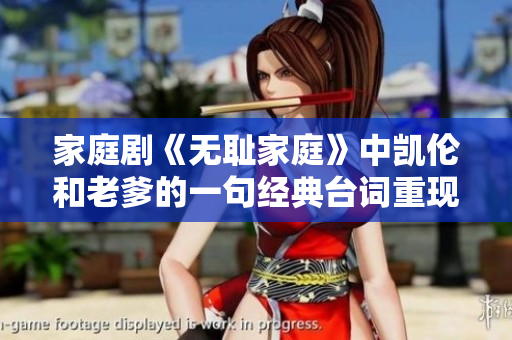家庭劇《無恥家庭》中凱倫和老爹的一句經(jīng)典臺詞重現(xiàn)