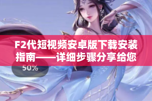 F2代短視頻安卓版下載安裝指南——詳細(xì)步驟分享給您